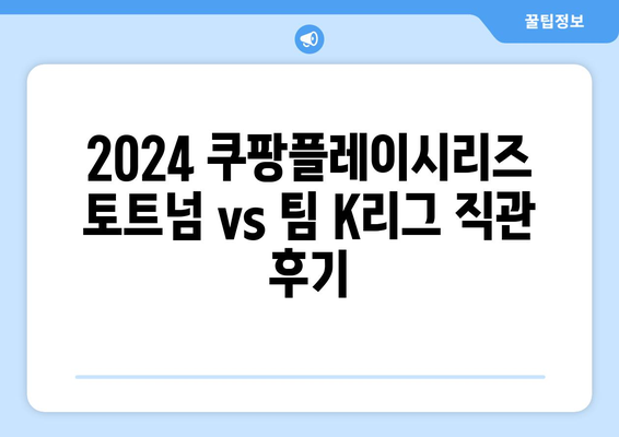 2024 쿠팡플레이시리즈 토트넘 vs 팀 K리그 직관 후기| 손흥민과 함께한 짜릿함 & 하프타임 꿀팁 | 손흥민, 토트넘, 팀 K리그, 쿠팡플레이시리즈, 직관 후기, 하프타임 꿀팁