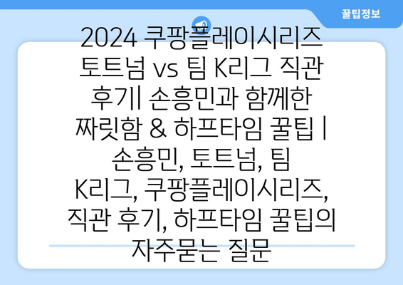 2024 쿠팡플레이시리즈 토트넘 vs 팀 K리그 직관 후기| 손흥민과 함께한 짜릿함 & 하프타임 꿀팁 | 손흥민, 토트넘, 팀 K리그, 쿠팡플레이시리즈, 직관 후기, 하프타임 꿀팁