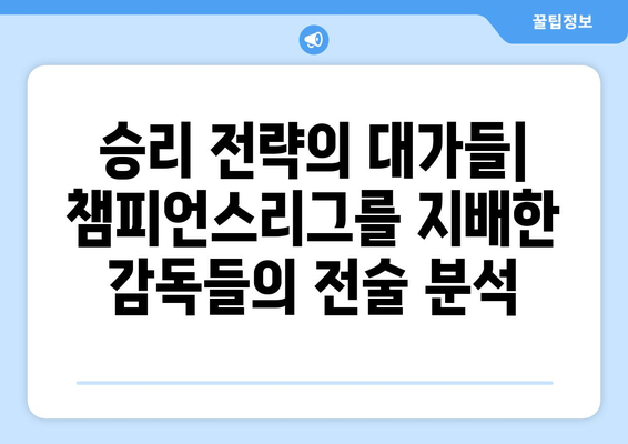 챔피언스리그 역사를 빛낸 전설의 감독들| 위대한 업적과 전략 | 축구, 감독, 챔피언스리그, 전략, 역사