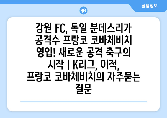 강원 FC, 독일 분데스리가 공격수 프랑코 코바체비치 영입! 새로운 공격 축구의 시작 | K리그, 이적, 프랑코 코바체비치