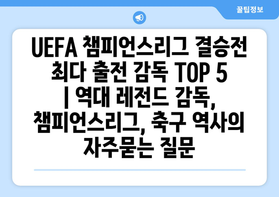 UEFA 챔피언스리그 결승전 최다 출전 감독 TOP 5 | 역대 레전드 감독, 챔피언스리그, 축구 역사