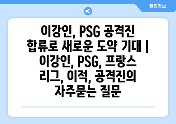 이강인, PSG 공격진 합류로 새로운 도약 기대 | 이강인, PSG, 프랑스 리그, 이적, 공격진