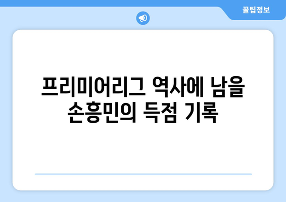 손흥민, 토트넘의 레전드 공격수| 기록과 영향력 | 프리미어리그, 축구 영웅, 득점왕