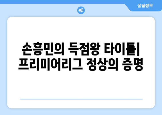 손흥민, 토트넘의 레전드 공격수| 기록과 영향력 | 프리미어리그, 축구 영웅, 득점왕