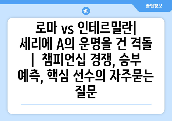 로마 vs 인테르밀란| 세리에 A의 운명을 건 격돌 |  챔피언십 경쟁, 승부 예측, 핵심 선수