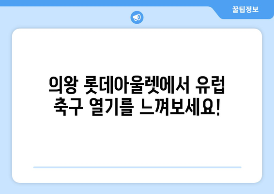 의왕 롯데아울렛에서 즐기는 유럽 축구 축제| 볼거리 & 즐길거리 가이드 | 의왕, 롯데아울렛, 유럽 축구, 축제, 행사